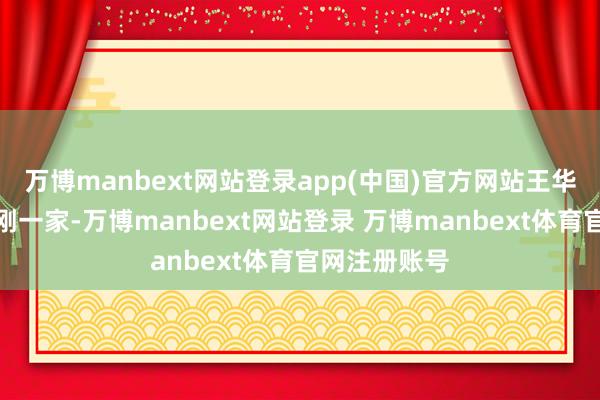 万博manbext网站登录app(中国)官方网站王华会遭受李洪刚一家-万博manbext网站登录 万博manbext体育官网注册账号