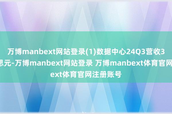 万博manbext网站登录(1)数据中心24Q3营收35亿好意思元-万博manbext网站登录 万博manbext体育官网注册账号