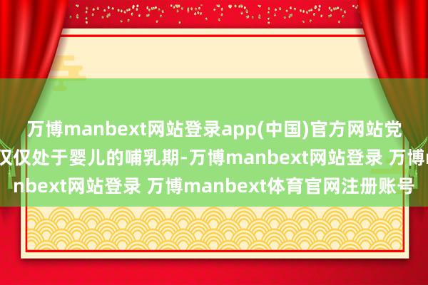 万博manbext网站登录app(中国)官方网站党项羌呢？此时的党项羌仅仅处于婴儿的哺乳期-万博manbext网站登录 万博manbext体育官网注册账号